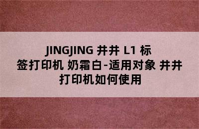 JINGJING 井井 L1 标签打印机 奶霜白-适用对象 井井打印机如何使用